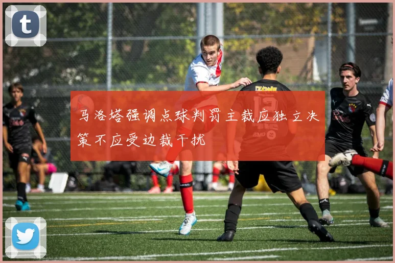马洛塔强调点球判罚主裁应独立决策不应受边裁干扰