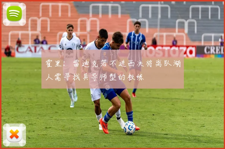 霍里：雷迪克若不进西决将离队湖人需寻找具导师型的教练