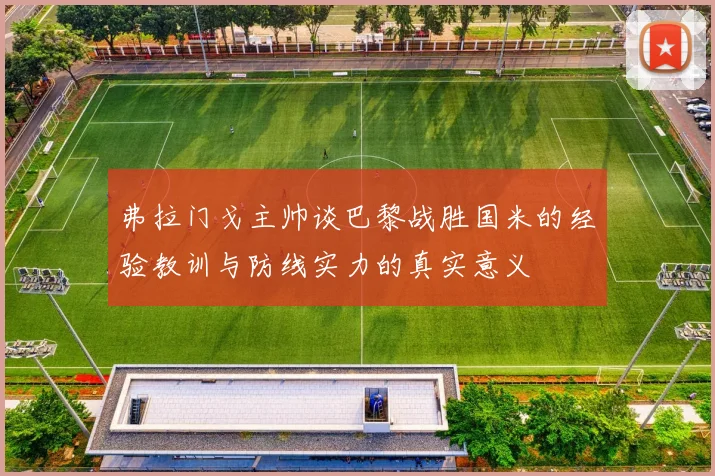 弗拉门戈主帅谈巴黎战胜国米的经验教训与防线实力的真实意义