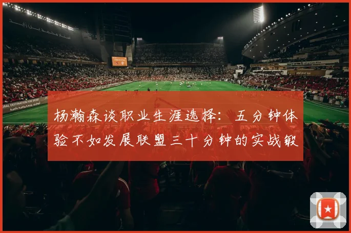 杨瀚森谈职业生涯选择：五分钟体验不如发展联盟三十分钟的实战锻炼