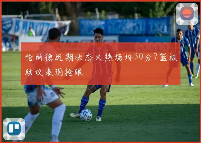 伦纳德近期状态火热场均30分7篮板助攻表现抢眼