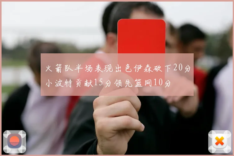 火箭队半场表现出色伊森砍下20分小波特贡献15分领先篮网10分