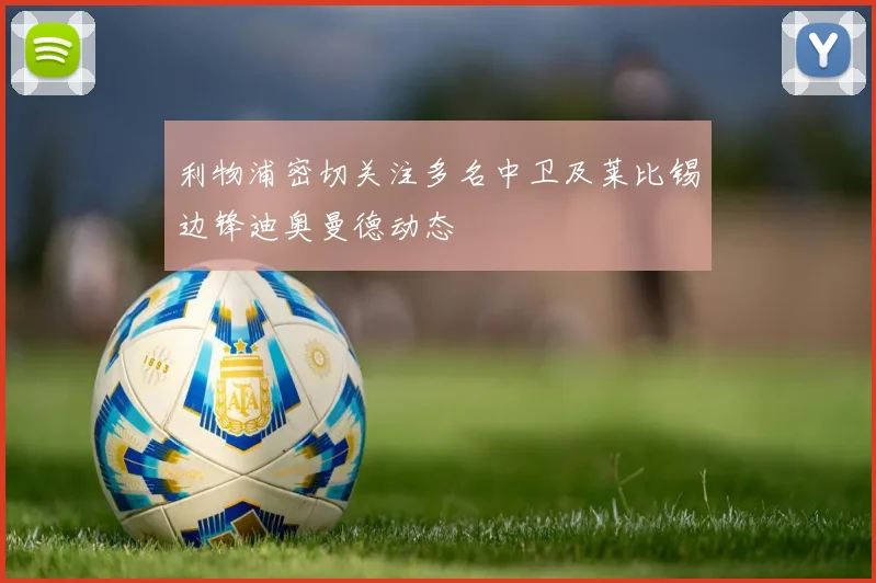 利物浦密切关注多名中卫及莱比锡边锋迪奥曼德动态