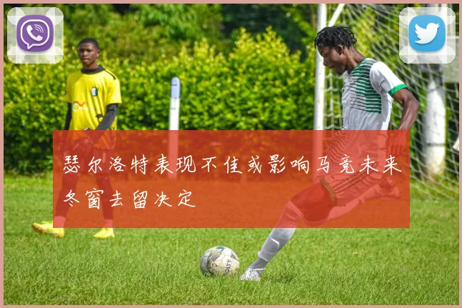 瑟尔洛特表现不佳或影响马竞未来冬窗去留决定