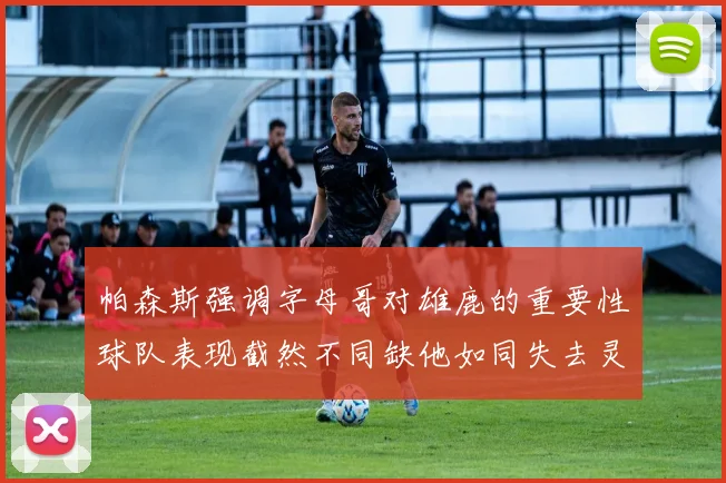 帕森斯强调字母哥对雄鹿的重要性球队表现截然不同缺他如同失去灵魂