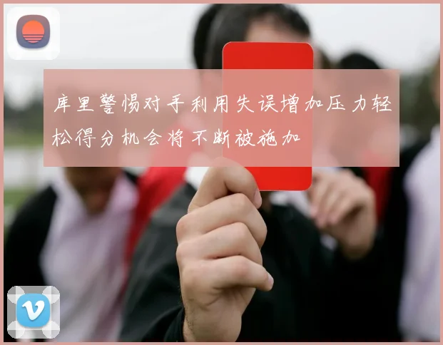 库里警惕对手利用失误增加压力轻松得分机会将不断被施加