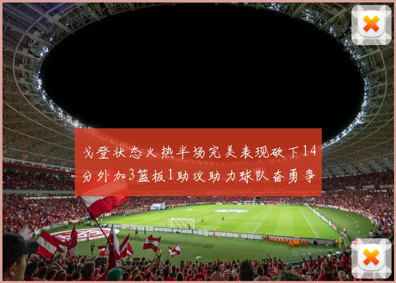 戈登状态火热半场完美表现砍下14分外加3篮板1助攻助力球队奋勇争先