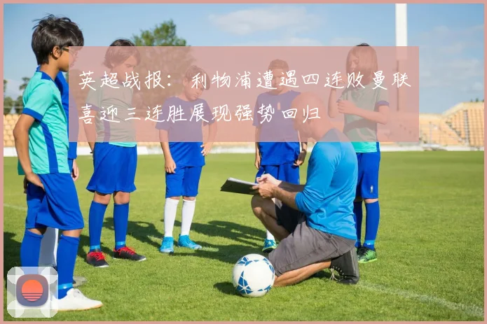 英超战报:利物浦遭遇四连败曼联喜迎三连胜展现强势回归