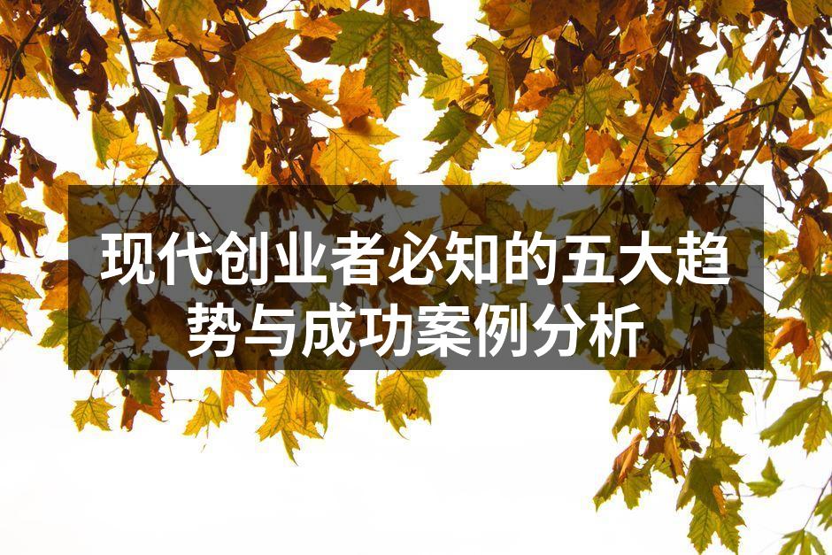 现代创业者必知的五大趋势与成功案例分析